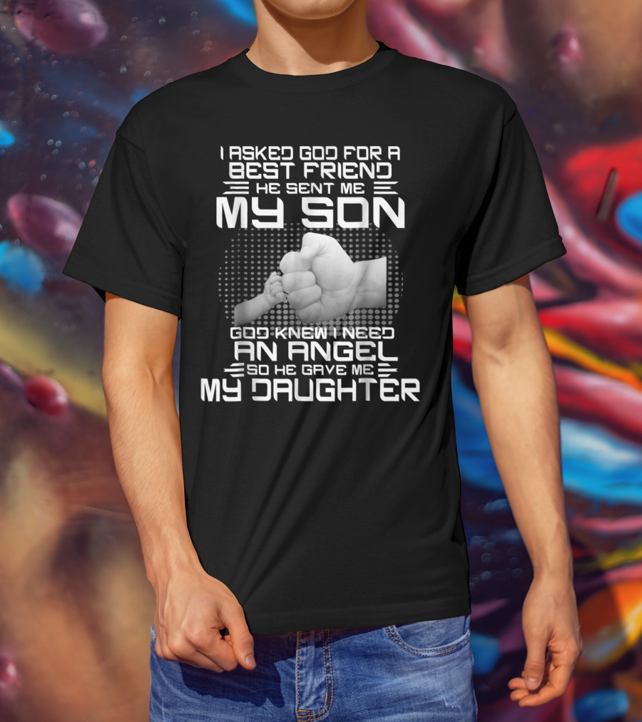 I Asked God For A Best Friend He Sent Me My Son God Knew I Need An Angel So He Gave Me My Daughter T-Shirt