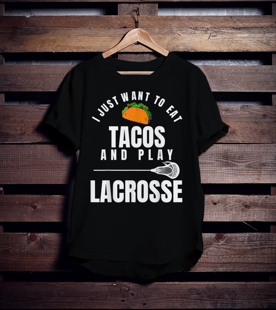 I Just Want To Eat Tacos And Play Lacrosse With Taco Graphic And Lacrosse Stick T-Shirt