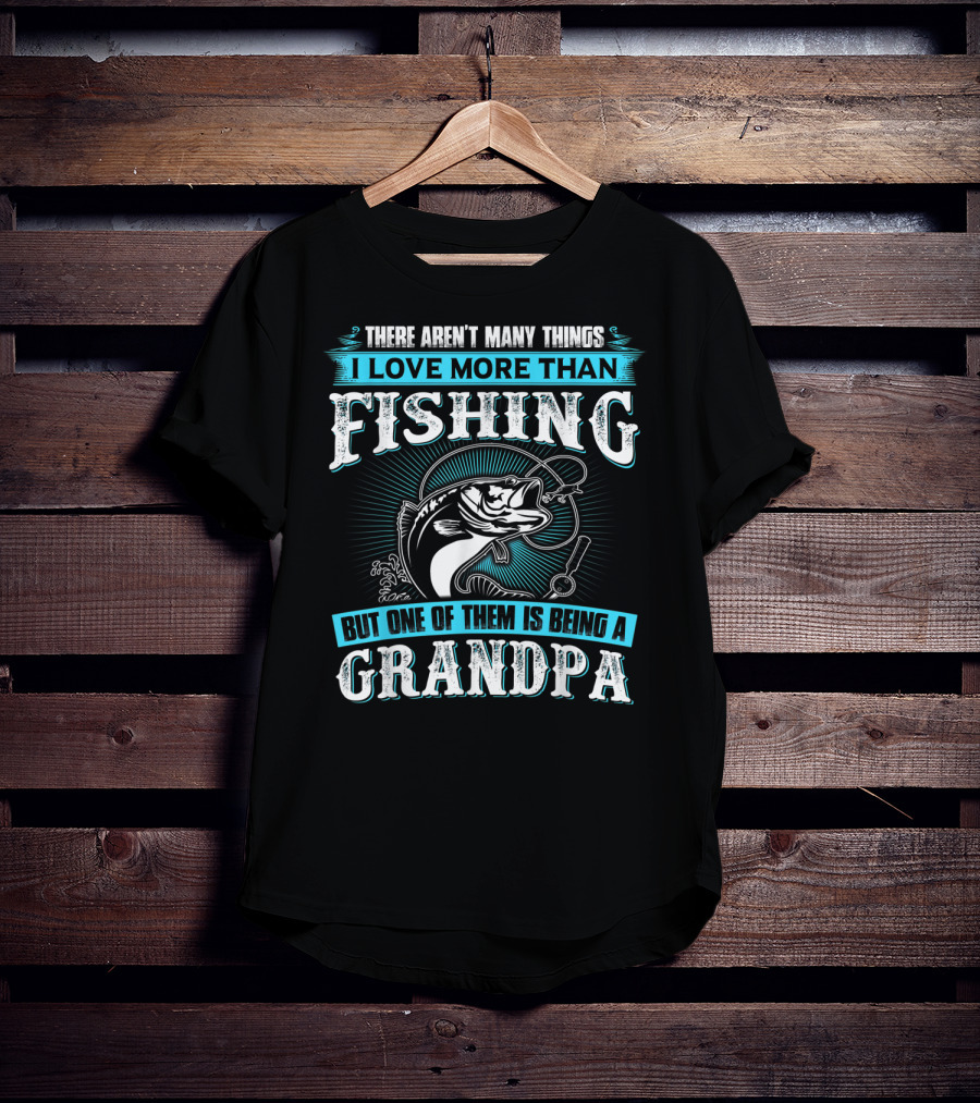 There Aren't Many Things I Love More Than Fishing But One Of Them Is Being A Grandpa T-Shirt
