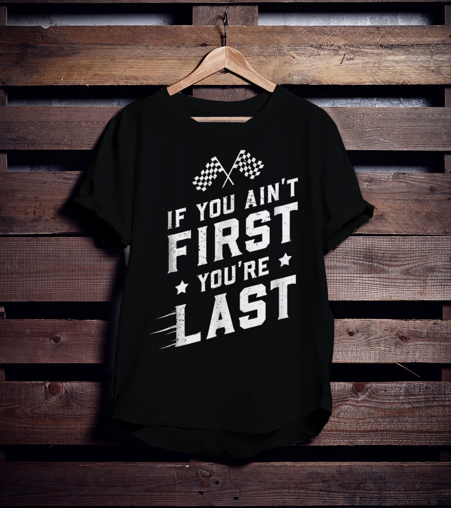 If You Ain't First You're Last Racing Fan Checkered Flags Speed Motif T-Shirt