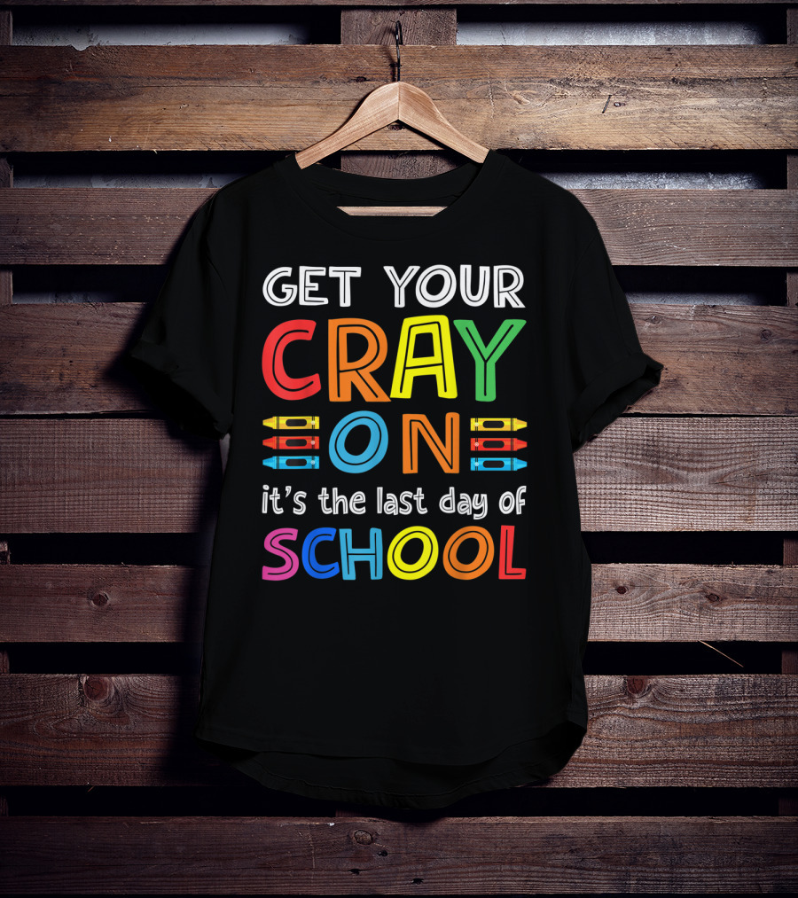 GET YOUR CRAY ON It's The Last Day Of SCHOOL Crayons T-Shirt