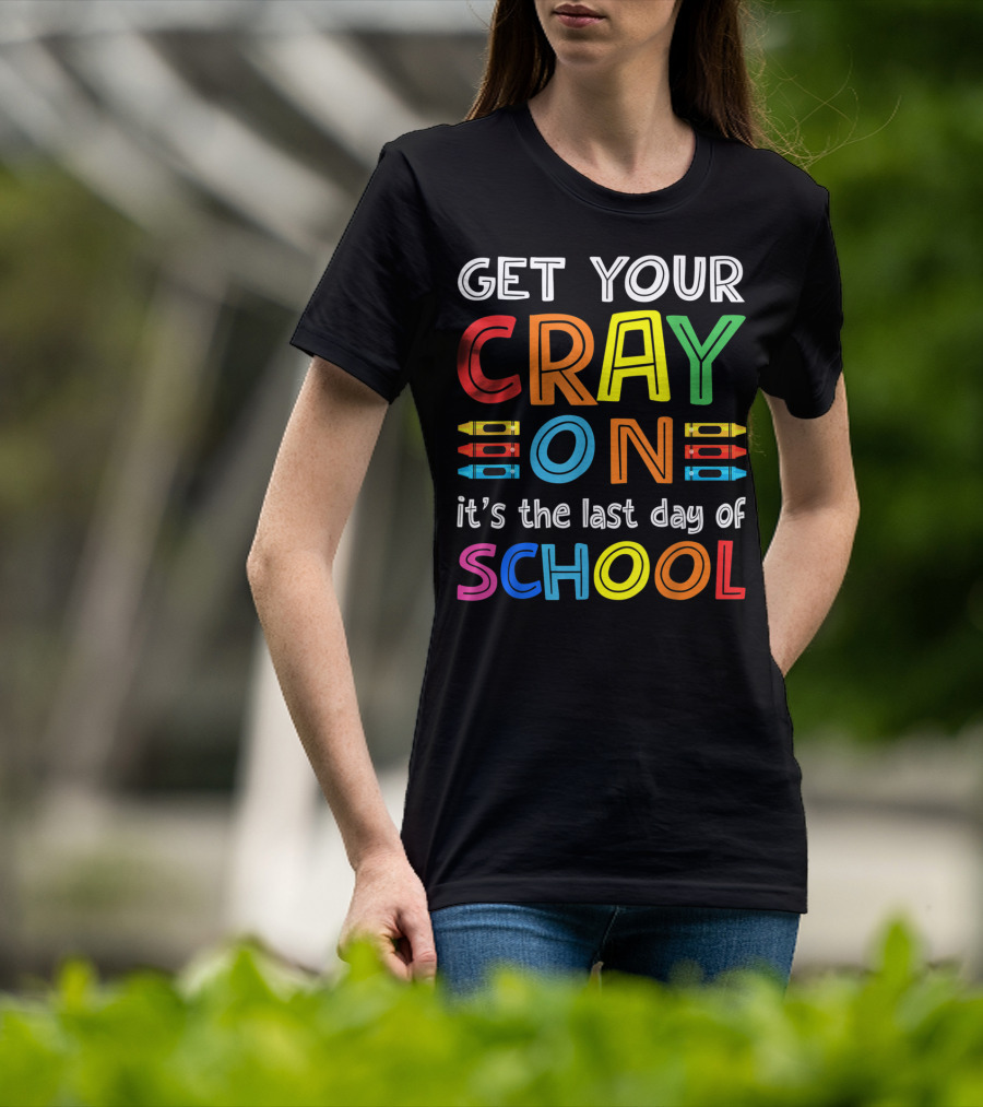 GET YOUR CRAY ON It's The Last Day Of SCHOOL Crayons T-Shirt