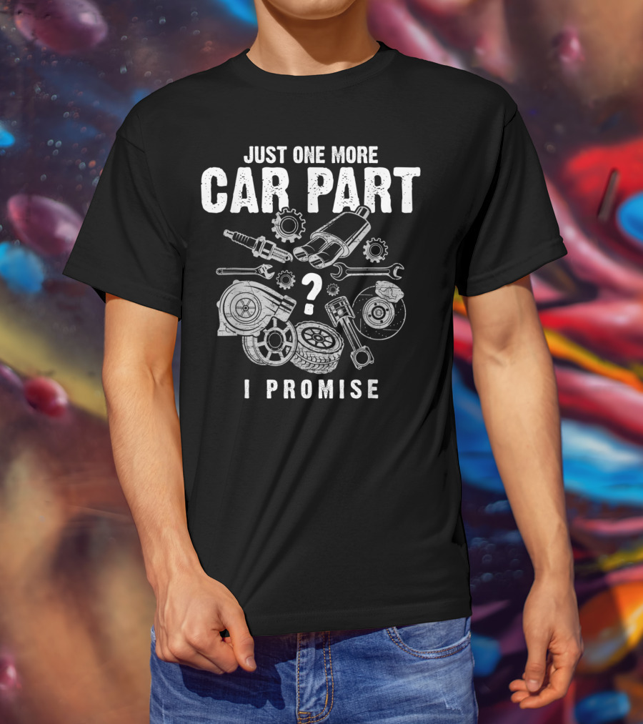 Just One More Car Part I Promise Auto Mechanic Spark Plug Gear Wrench Turbocharger Pistons Brake Disc Tire T-Shirt