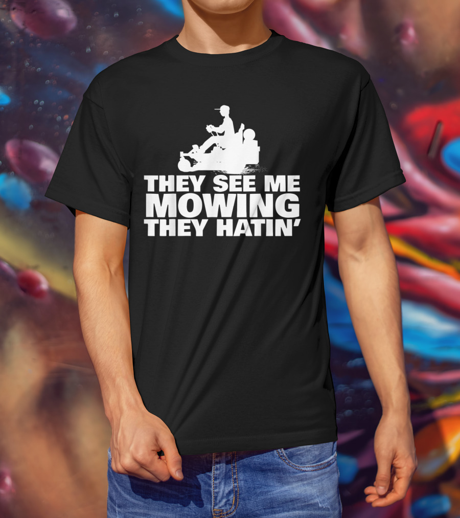 They See Me Mowing They Hatin' T-Shirt