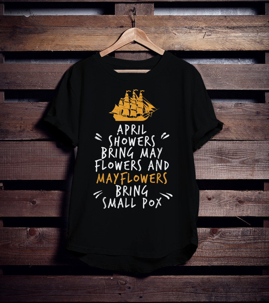 April Showers Bring May Flowers And Mayflowers Bring Small Pox T-Shirt