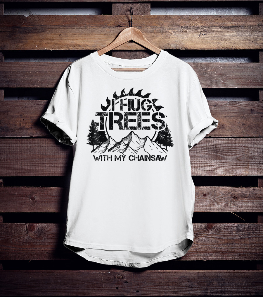 Hug Trees With My Chainsaw Funny Lumberjack T-Shirt