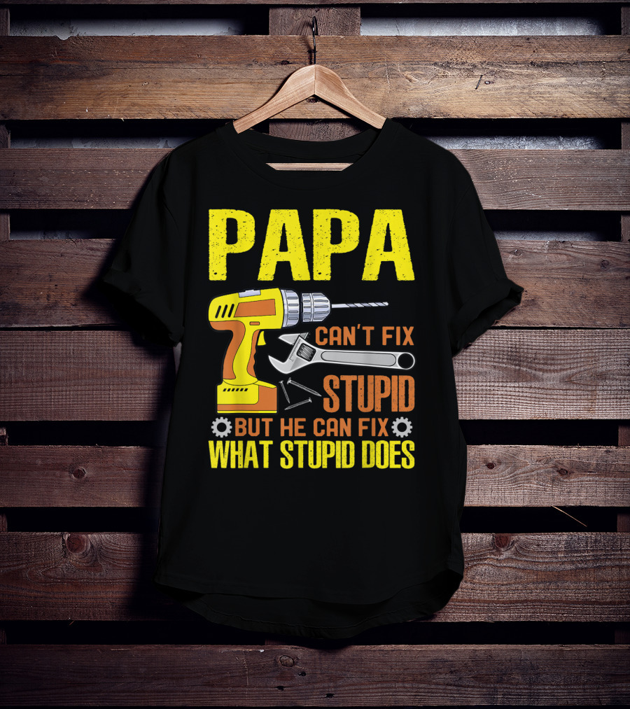 Papa Can't Fix Stupid But He Can Fix What Stupid Does T-Shirt