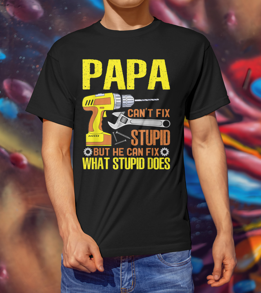 Papa Can't Fix Stupid But He Can Fix What Stupid Does T-Shirt
