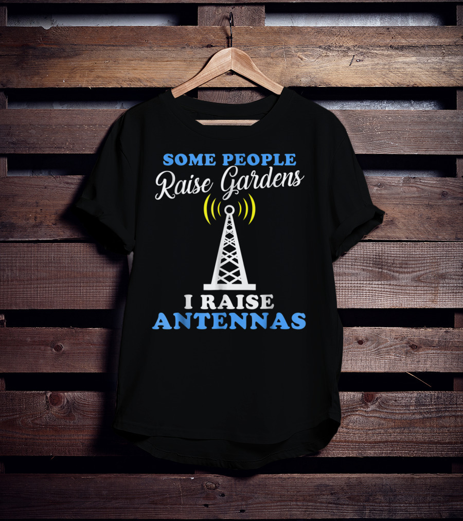 Some People Raise Gardens I Raise Antennas T-Shirt