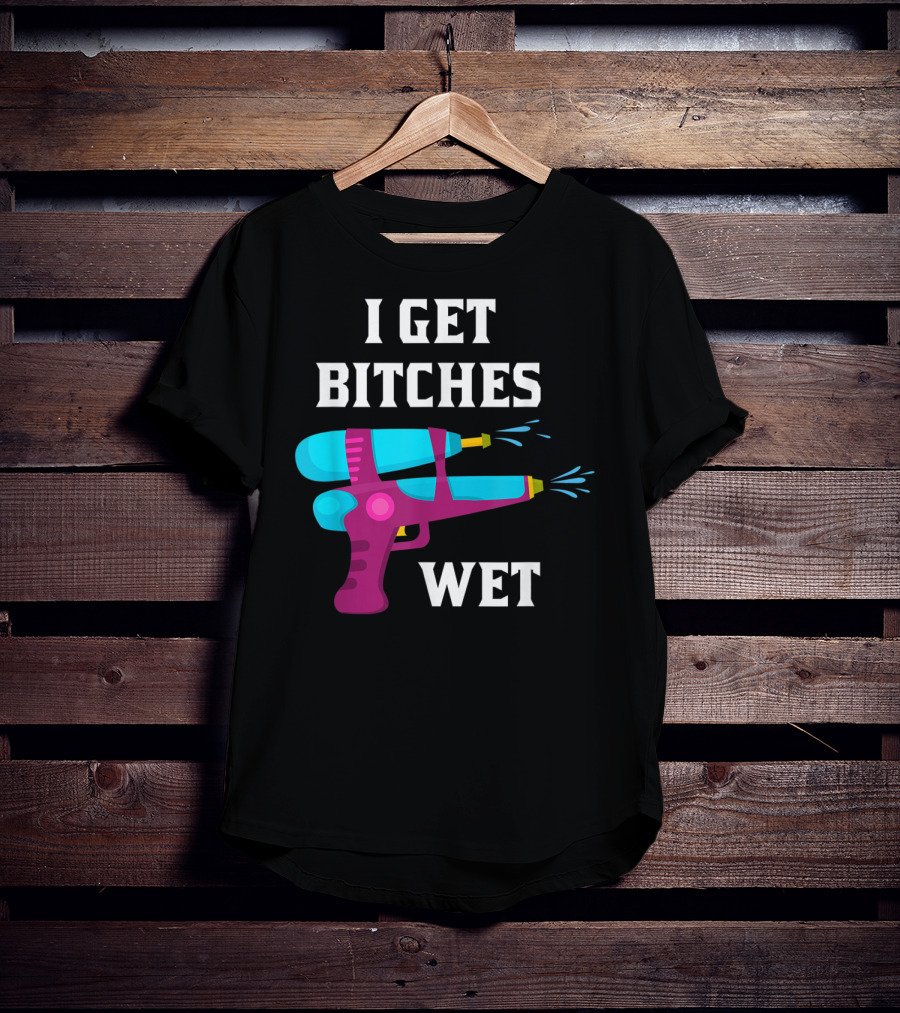 I Get Bitches Wet Funny Squirt Gun For Adults Water Soakers T-Shirt