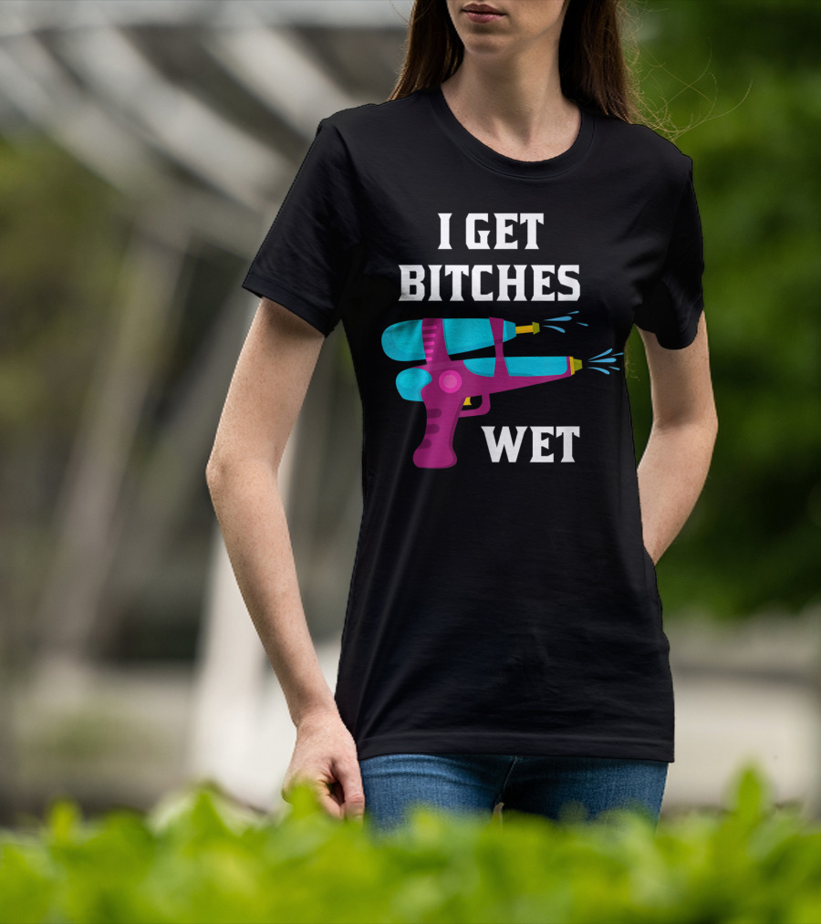 I Get Bitches Wet Funny Squirt Gun For Adults Water Soakers T-Shirt