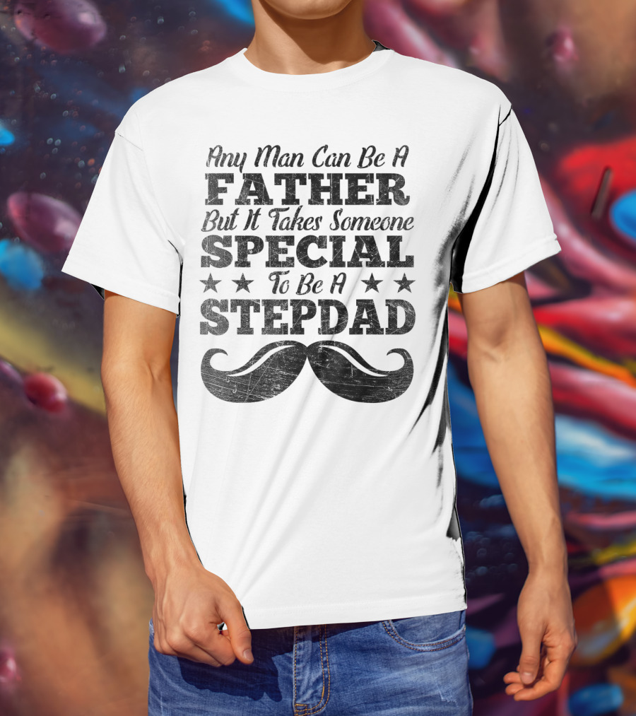 Any Man Can Be A Father But It Takes Someone Special To Be A Stepdad T-Shirt