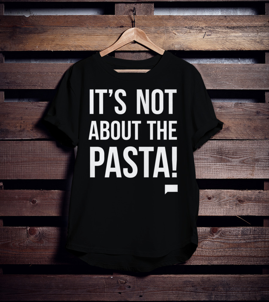 Vanderpump Rules Iconic Quote It's Not About The Pasta T-Shirt