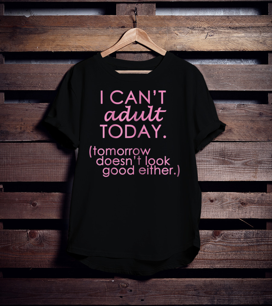 I Can't Adult Today Tomorrow Doesn't Look Good Either T-Shirt