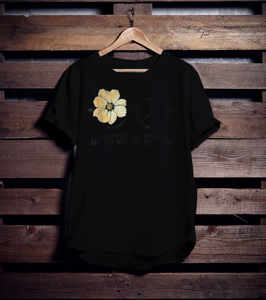 Flower Peace Glasses Quote You May Say I'm A Dreamer But I'm Not The Only One T-Shirt