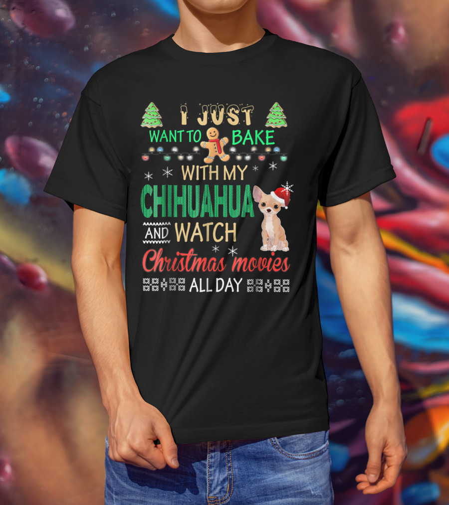 I Just Want To Bake With My Chihuahua And Watch Christmas Movies All Day T-Shirt