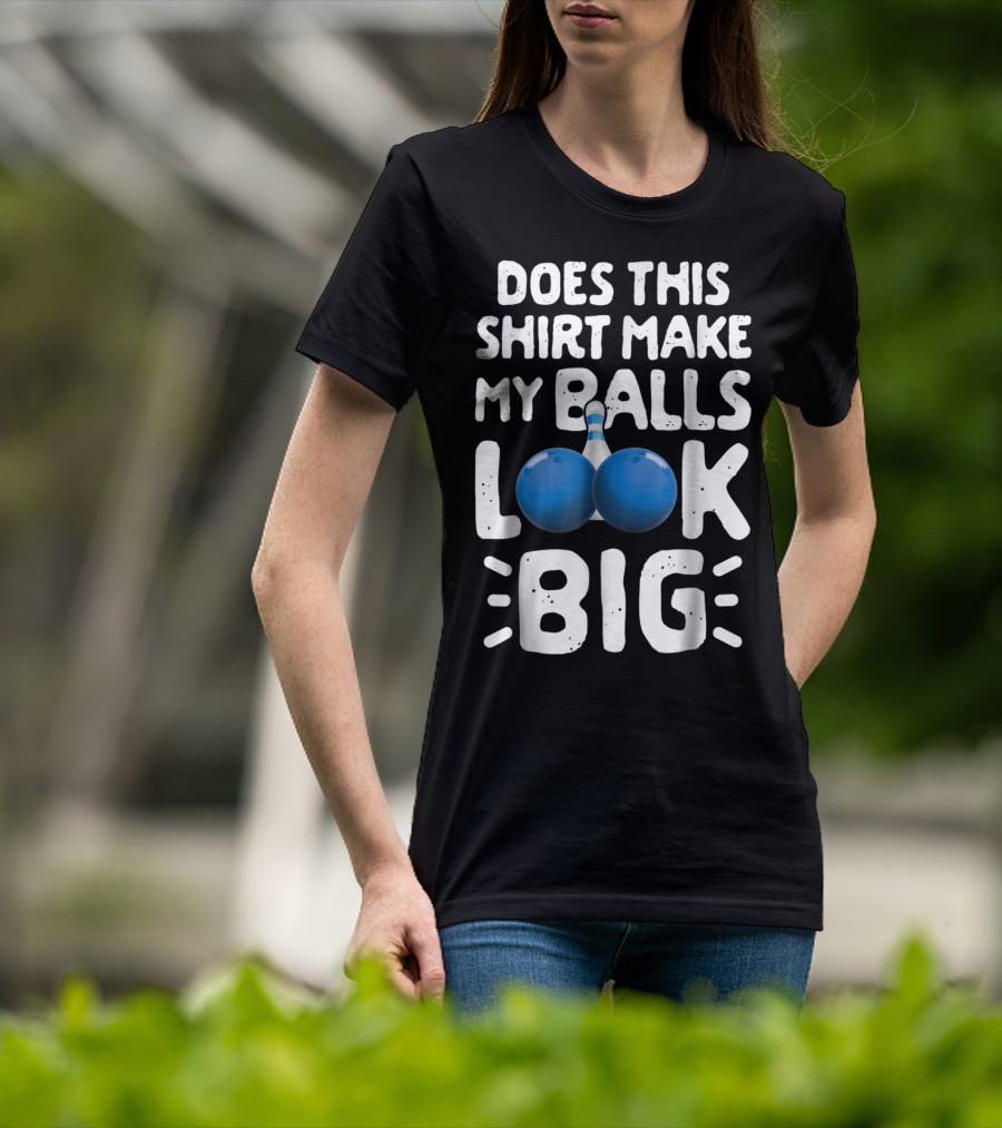 Does This Shirt Make My Balls Look Big Bowling T-Shirt
