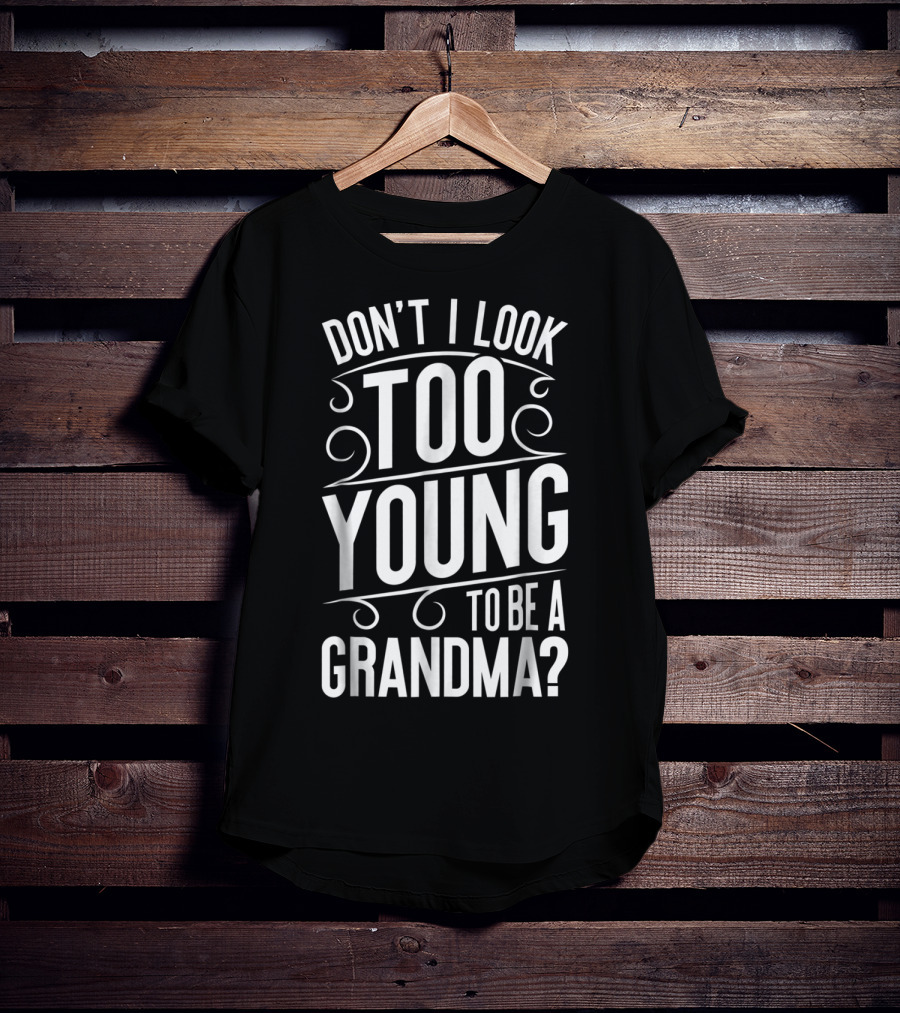 Don't I Look Too Young To Be A Grandma T-Shirt