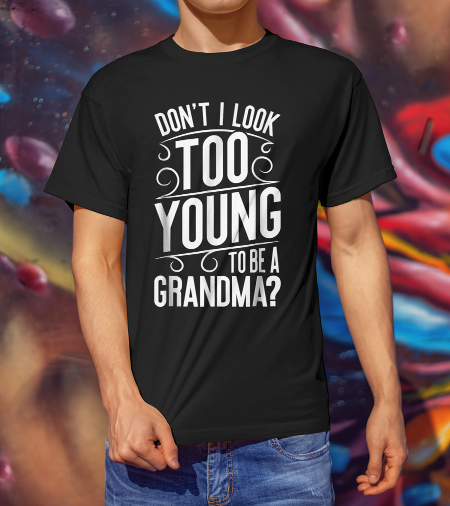 Don't I Look Too Young To Be A Grandma T-Shirt