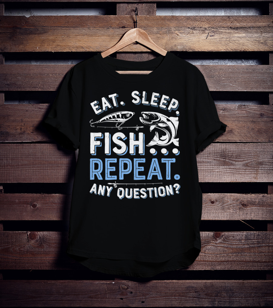 Eat Sleep Fish Repeat Any Question? T-Shirt