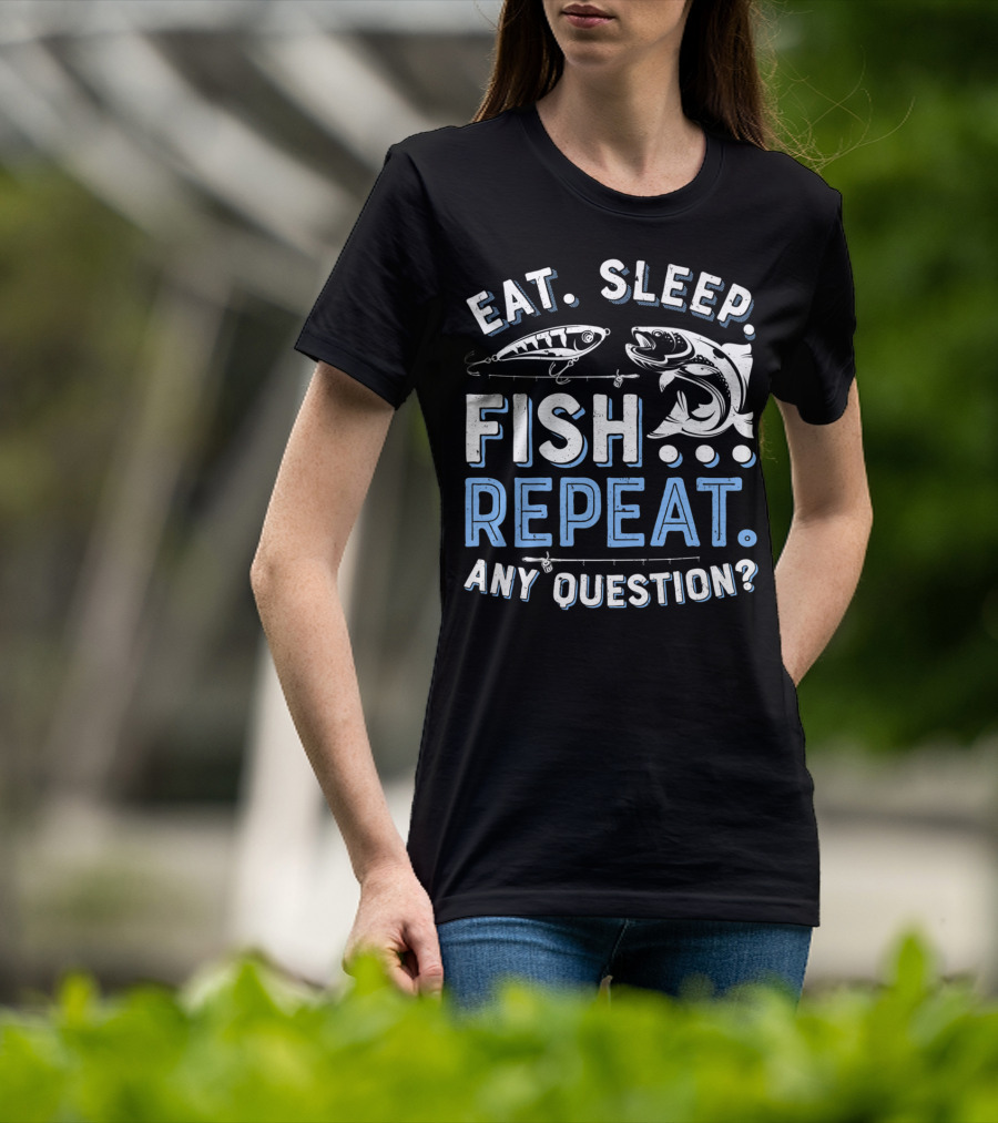 Eat Sleep Fish Repeat Any Question? T-Shirt