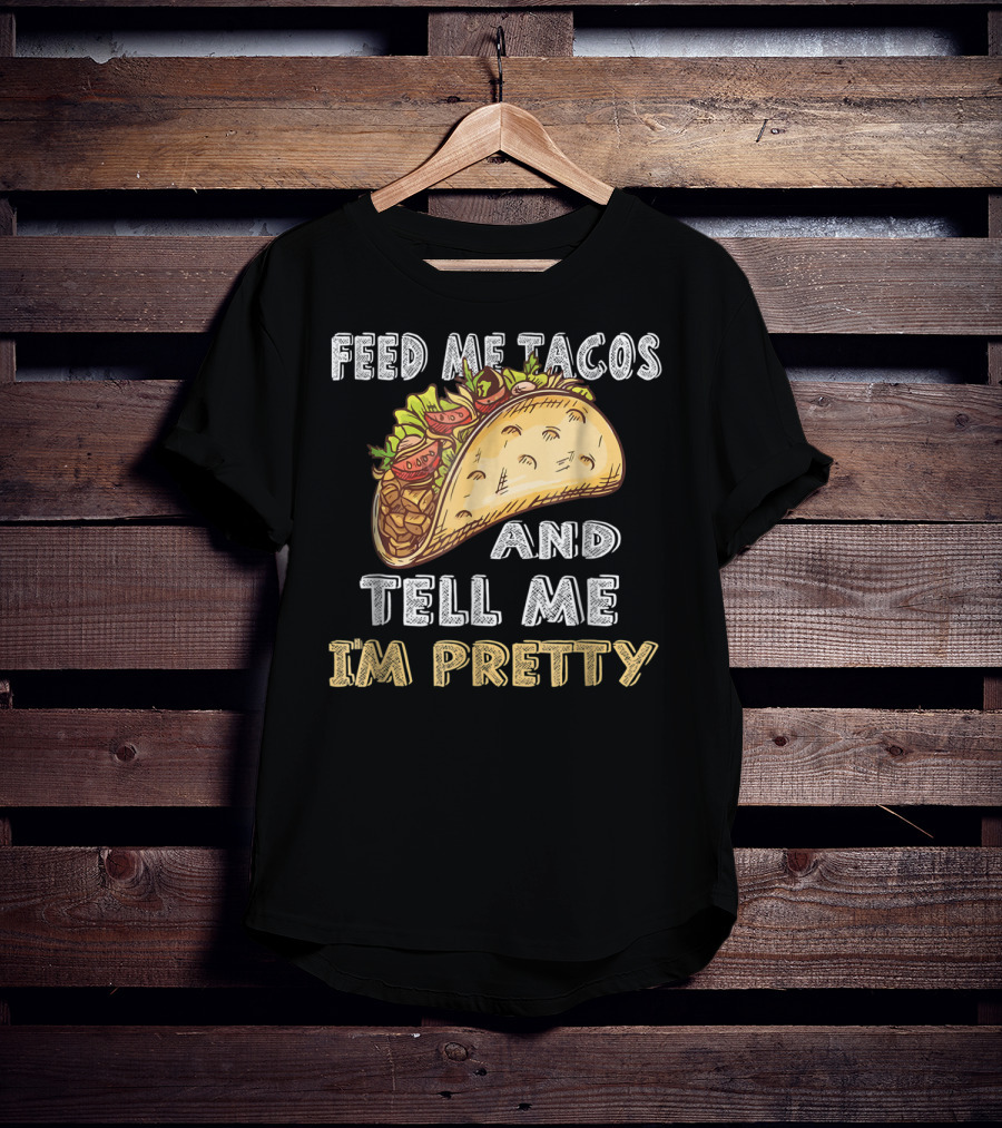 Feed Me Tacos And Tell Me I'm Pretty Taco T-Shirt