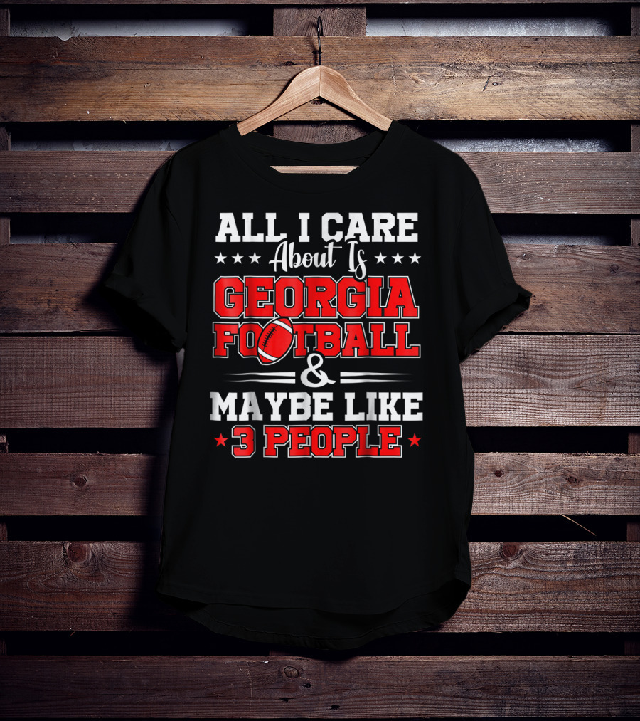 All I Care About Is Georgia Football And Maybe Like 3 People T-Shirt