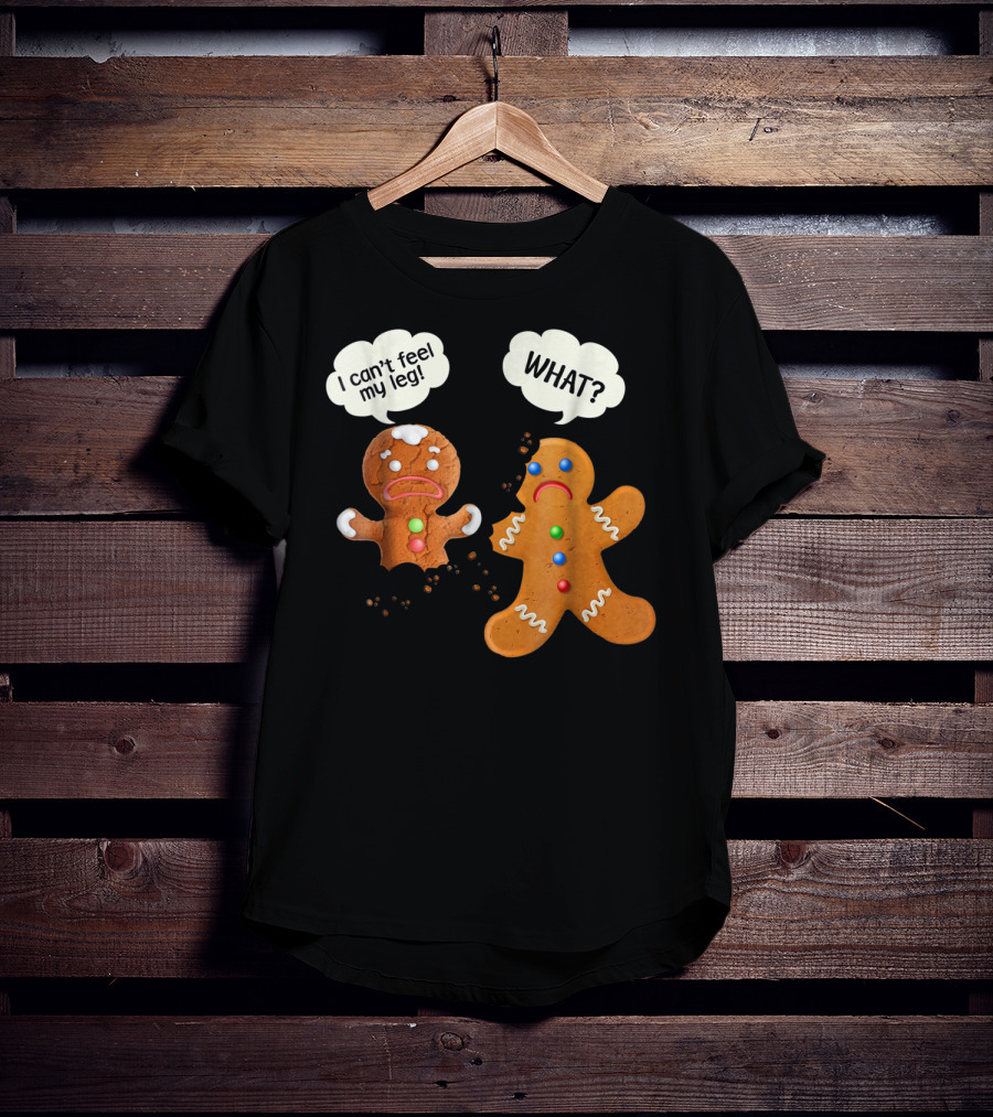 Gingerbread Comedy I Can't Feel My Leg WHAT? T-Shirt