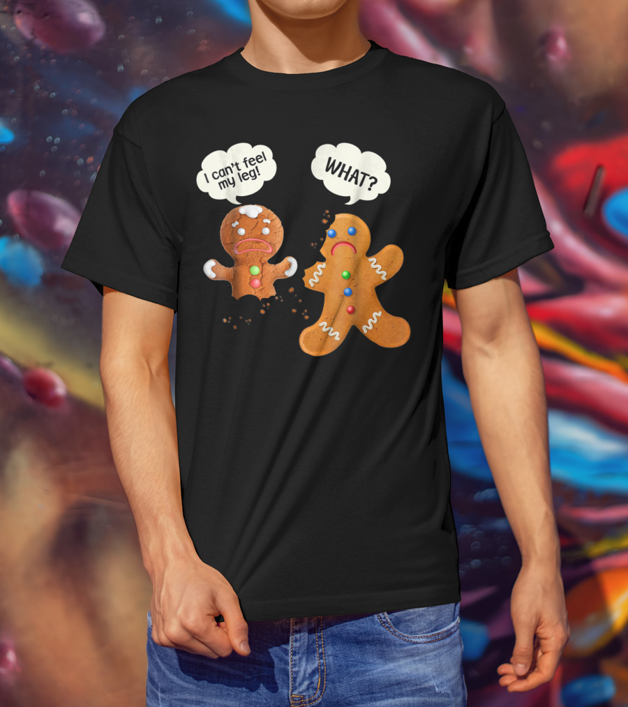Gingerbread Comedy I Can't Feel My Leg WHAT? T-Shirt
