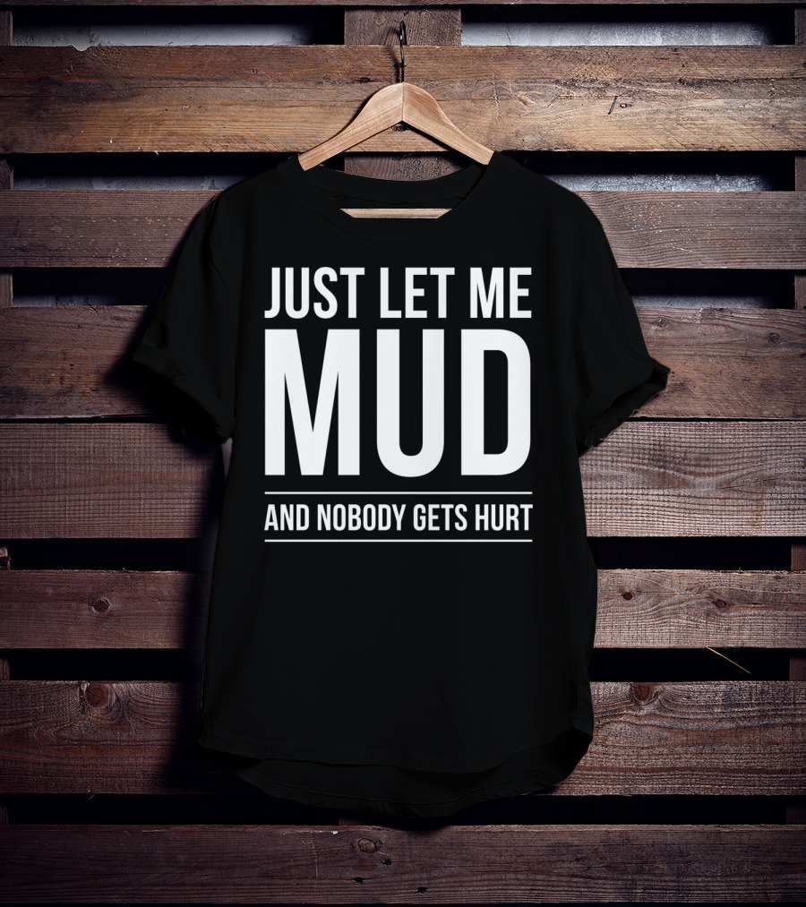 Just Let Me Mud And Nobody Gets Hurt ATV Quad Four Wheeler Mudding T-Shirt