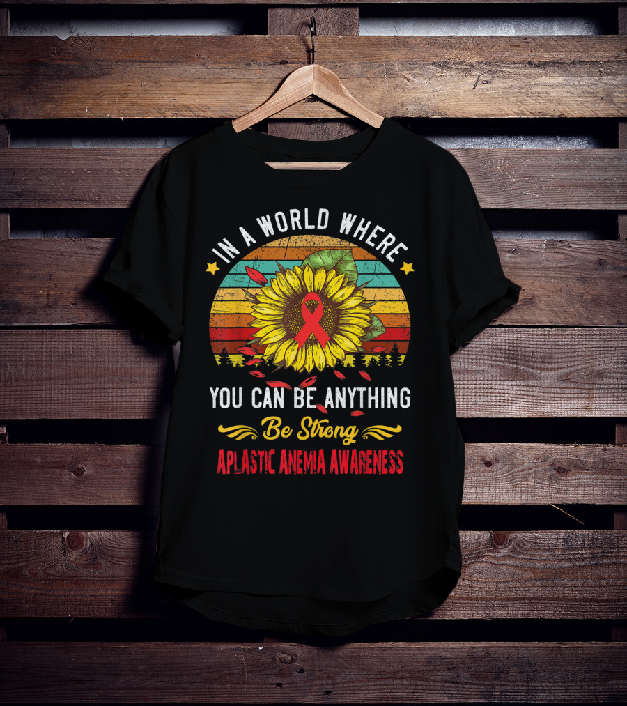 In A World Where You Can Be Anything Be Strong Aplastic Anemia Awareness T-Shirt