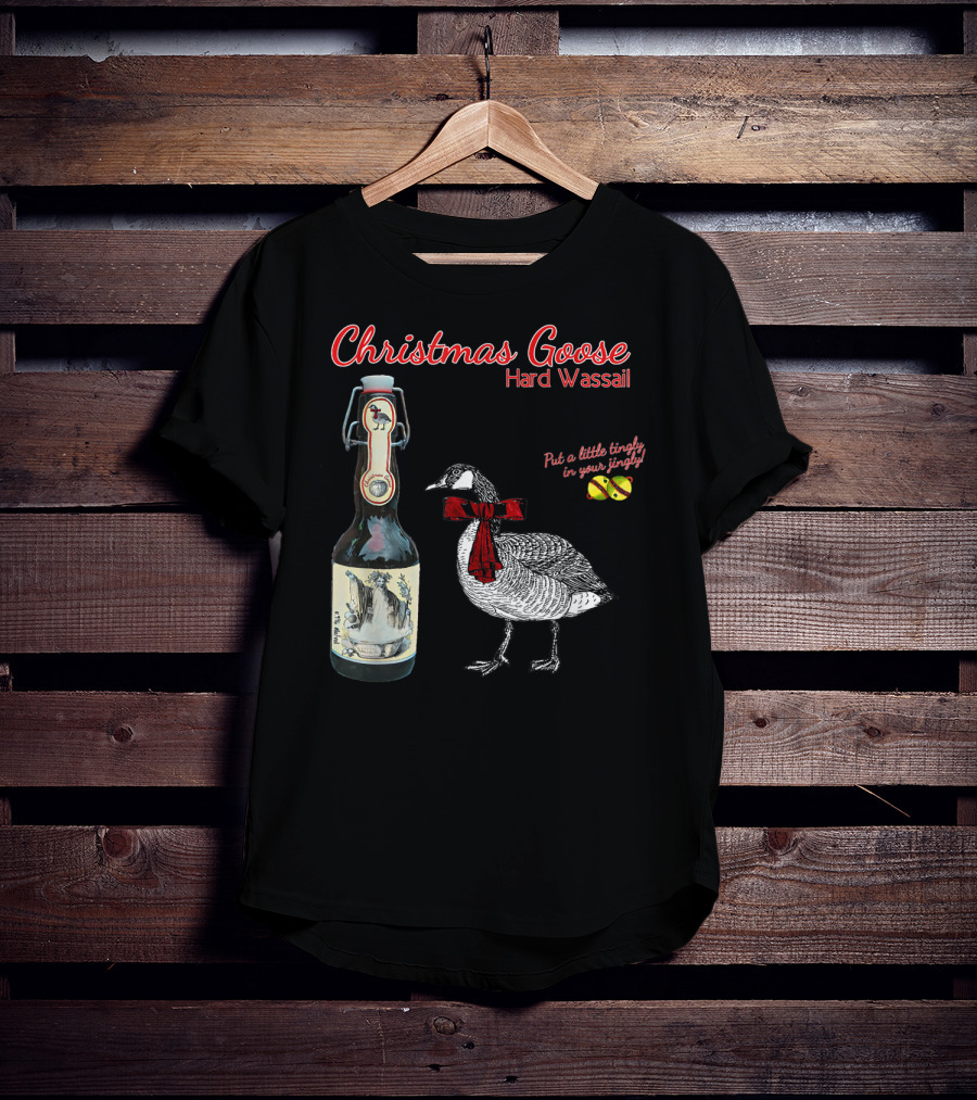 Christmas Goose Hard Wassail Put A Little Tingle In Your Jingle T-Shirt