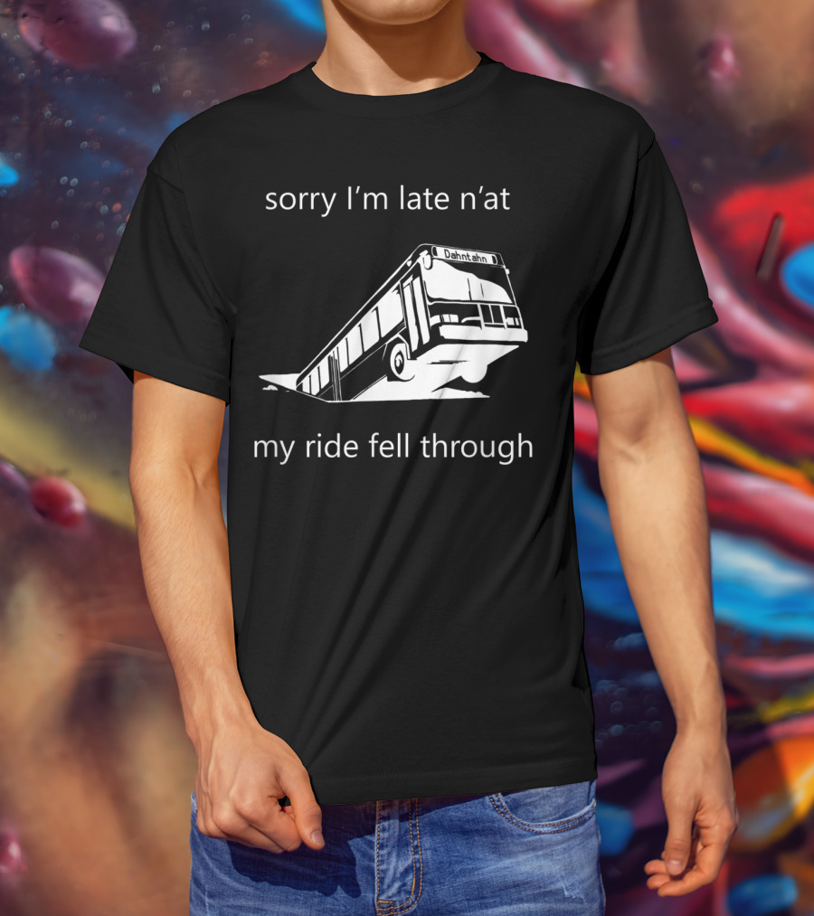 Sorry I'm Late N'at My Ride Fell Through Dahntahn Bus T-Shirt
