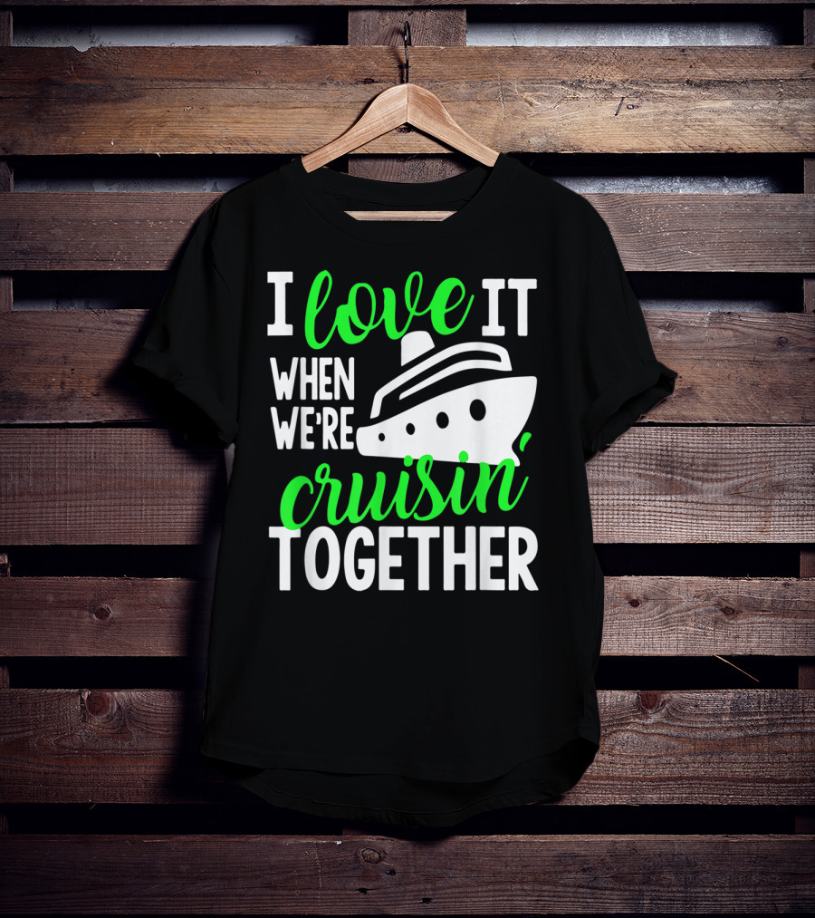I Love It When We're Cruisin' Together Family Cruise Group Cruise T-Shirt