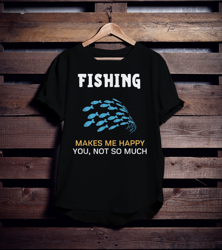 Fishing Makes Me Happy You Not So Much Fish School T-Shirt