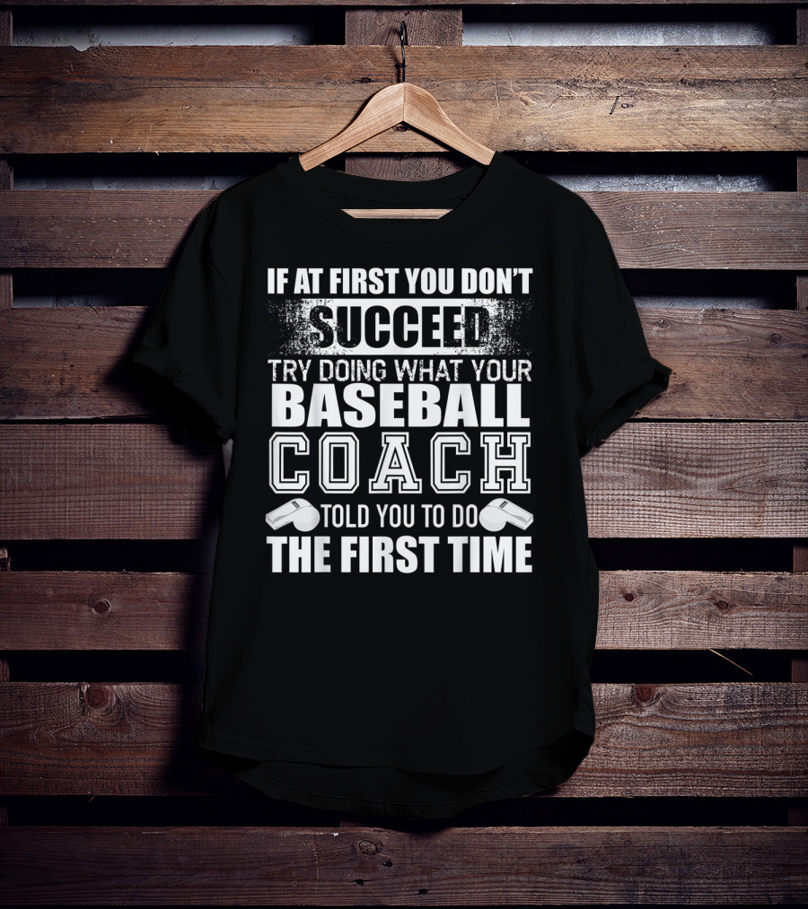 If At First You Don’t Succeed Try Doing What Your Baseball Coach Told You To Do The First Time T-Shirt