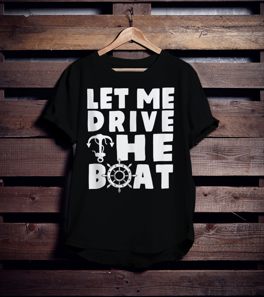 Let Me Drive The Boat Funny Boat Drivers Nautical Anchor Wheel T-Shirt