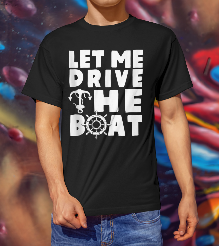 Let Me Drive The Boat Funny Boat Drivers Nautical Anchor Wheel T-Shirt