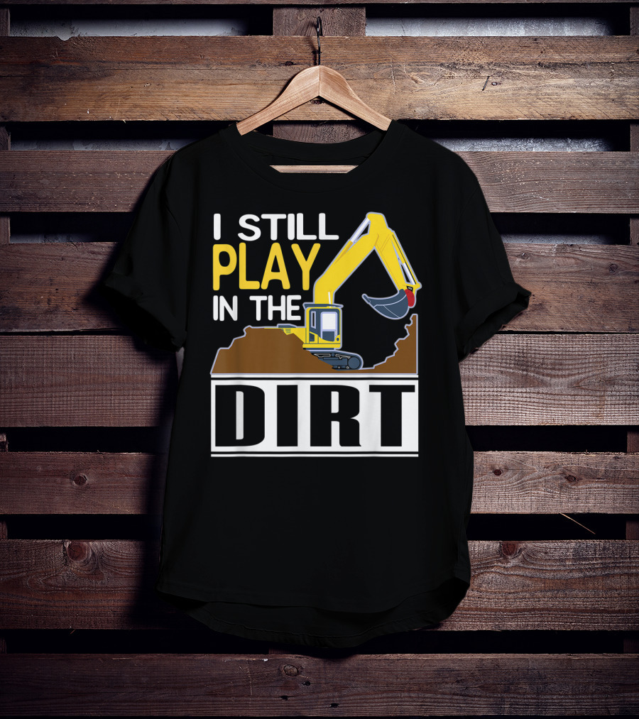 Funny Excavator I Still Play In The Dirt T-Shirt