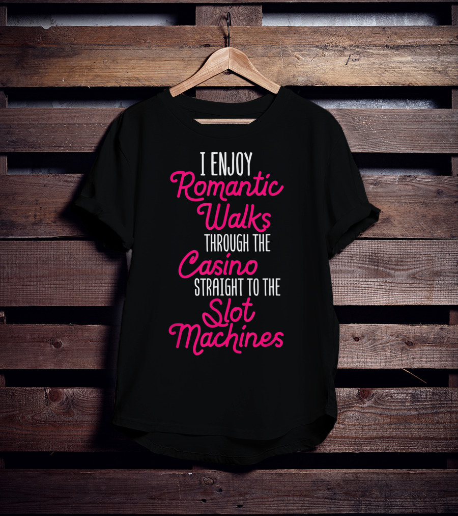 I Enjoy Romantic Walks Through The Casino Straight To The Slot Machines T-Shirt