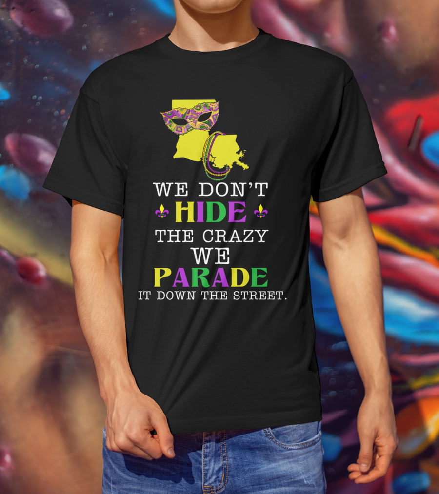 We Don't Hide The Crazy We Parade It Down The Street Funny Mask And Beads Mardi Gras Louisiana T-Shirt