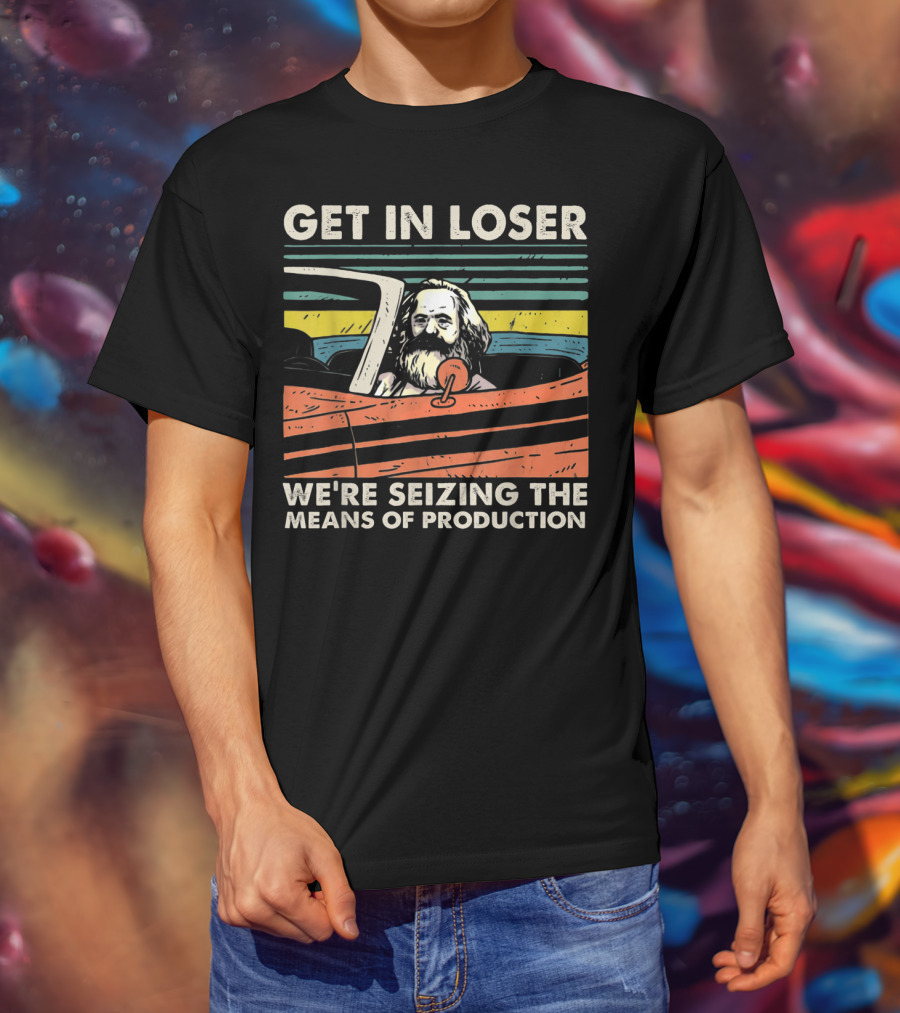 Get In Loser We're Seizing The Means Of Production Marxist Car T-Shirt