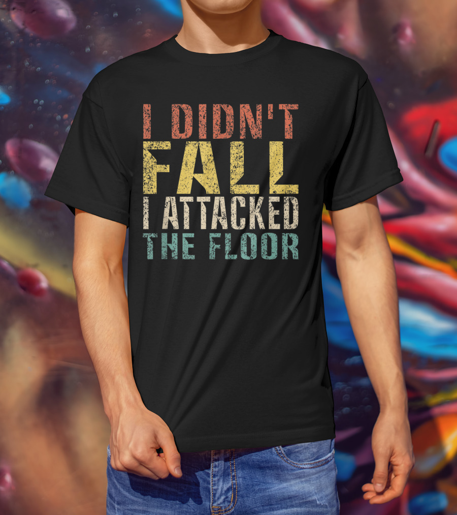 I Didn't Fall I Attacked The Floor T-Shirt
