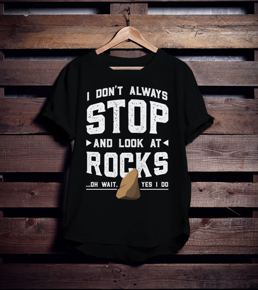I Don't Always Stop And Look At Rocks Oh Wait Yes I Do T-Shirt