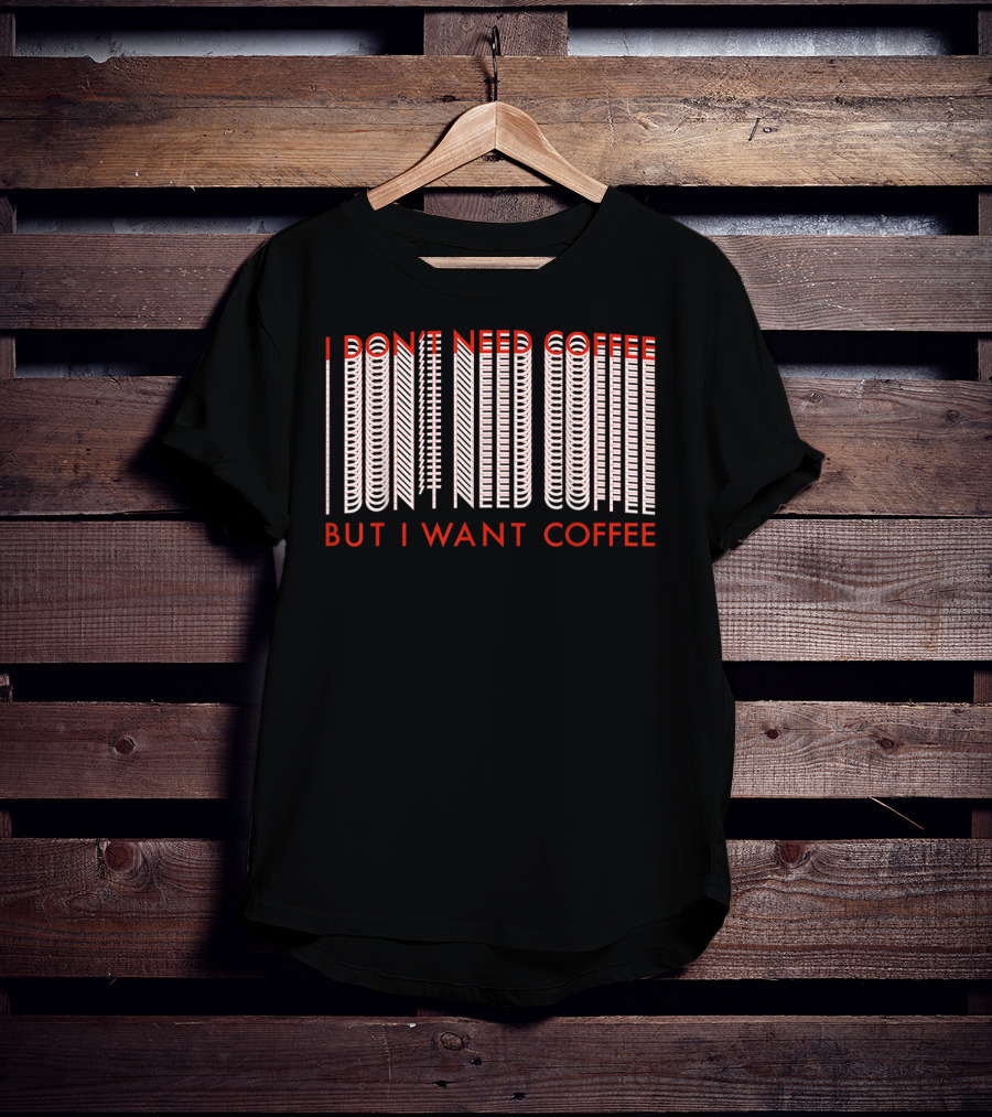 I Don't Need Coffee But I Want Coffee Optical Illusion Text T-Shirt
