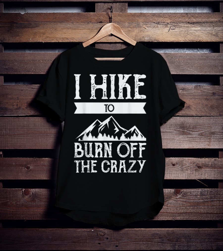 I Hike To Burn Off The Crazy Mountain Adventure T-Shirt