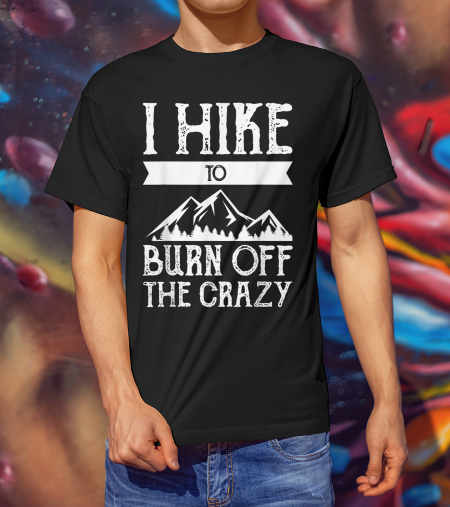 I Hike To Burn Off The Crazy Mountain Adventure T-Shirt