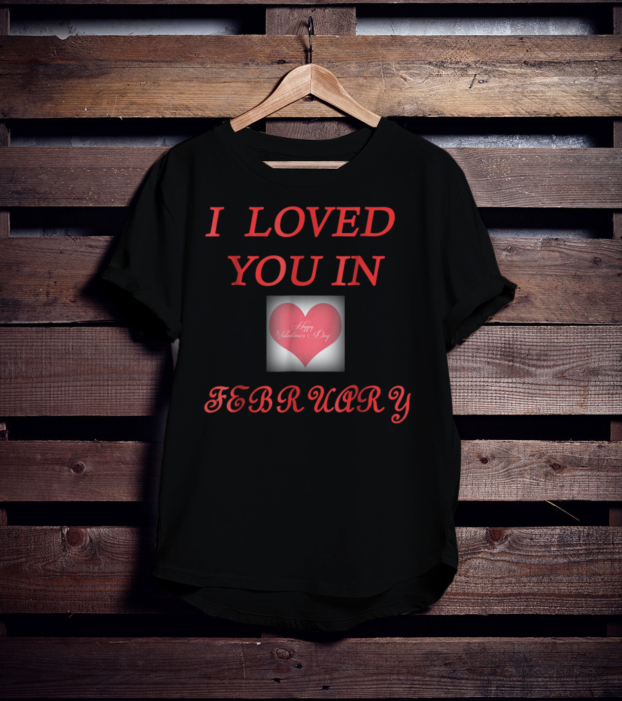 I Loved You In February Happy Valentine's Day Heart T-Shirt