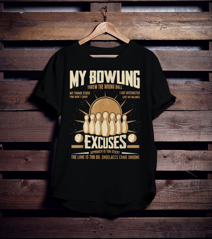 My Bowling Excuses Threw The Wrong Ball Lost My Balance Pins Won't Carry Approach Is Too Sticky T-Shirt