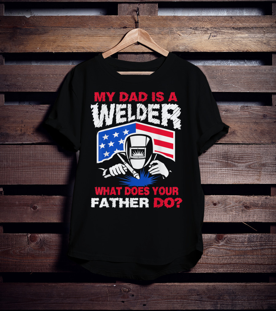 My Dad Is A Welder American Flag What Does Your Father Do T-Shirt
